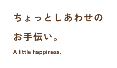 ちょっとしあわせのお手伝い。